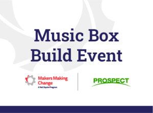 Text: Music Box Build Event. Logos: Makers Making Change and Prospect