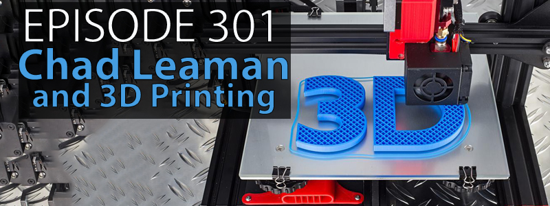 A 3d printer printing the letters "3D". Text: Episode 301. Chad Leaman and 3D printing