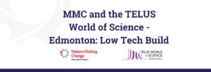 Text: MMC and the TELUS World of Science - Edmonton: Low Tech Build